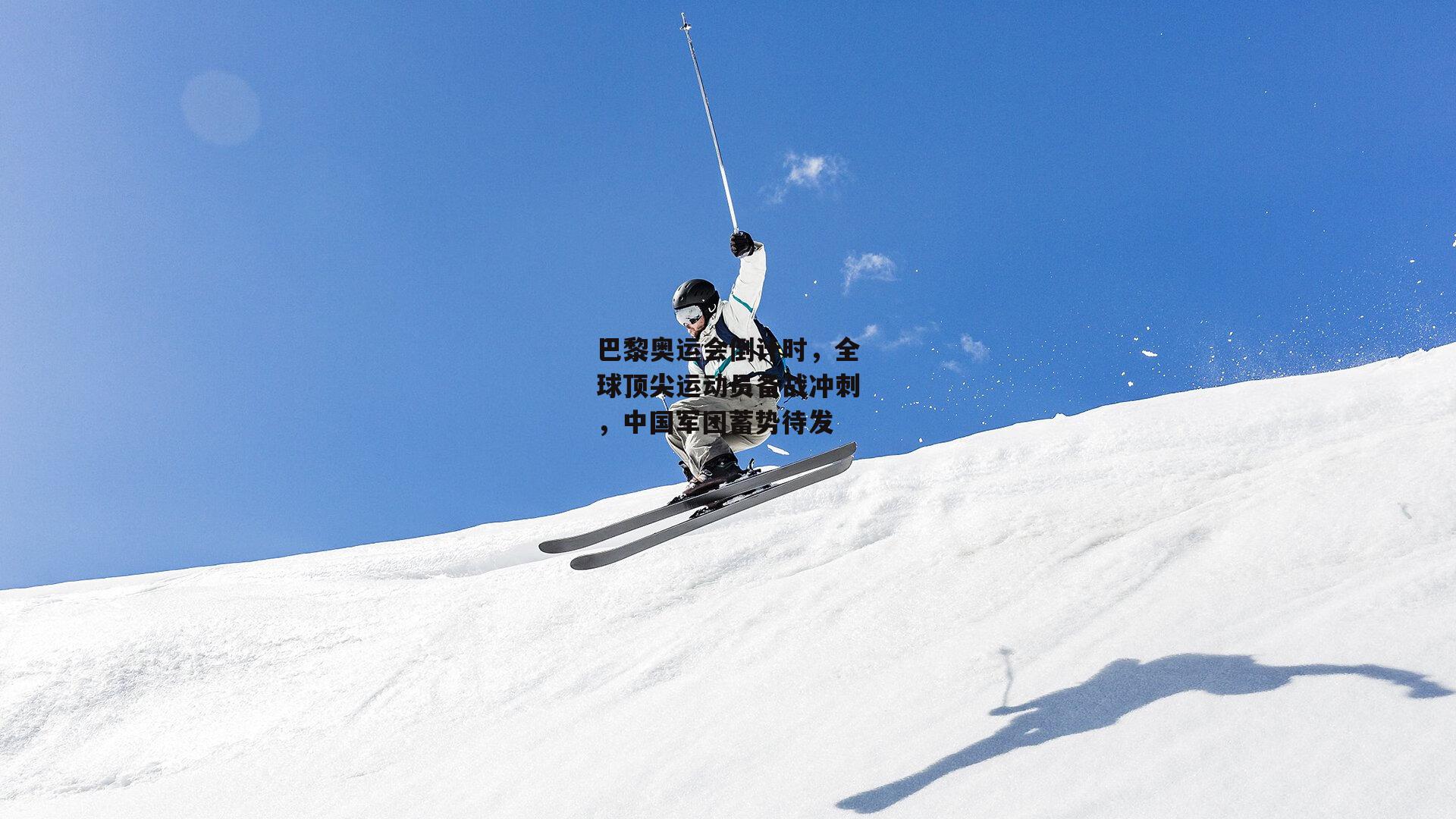 巴黎奥运会倒计时，全球顶尖运动员备战冲刺，中国军团蓄势待发